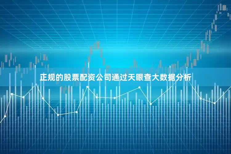 正规的股票配资公司通过天眼查大数据分析