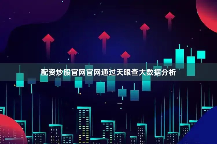 配资炒股官网官网通过天眼查大数据分析