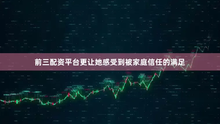 前三配资平台更让她感受到被家庭信任的满足