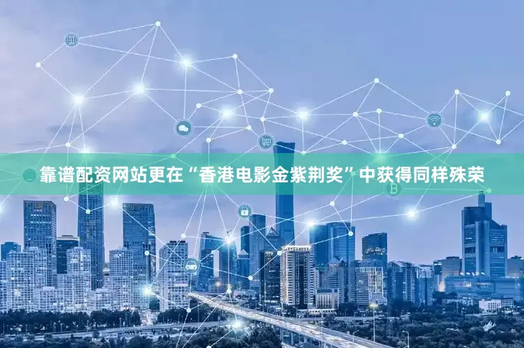 靠谱配资网站更在“香港电影金紫荆奖”中获得同样殊荣