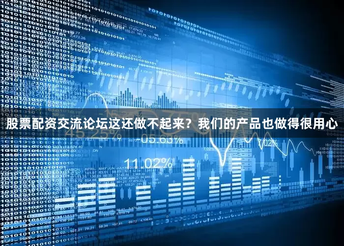 股票配资交流论坛这还做不起来？我们的产品也做得很用心