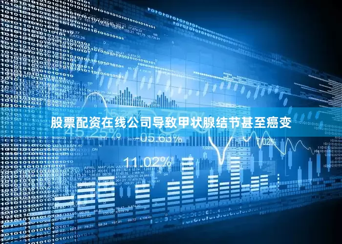 股票配资在线公司导致甲状腺结节甚至癌变