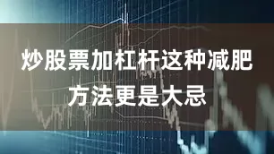 炒股票加杠杆这种减肥方法更是大忌
