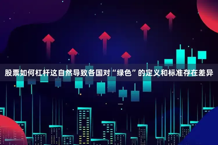 股票如何杠杆这自然导致各国对“绿色”的定义和标准存在差异