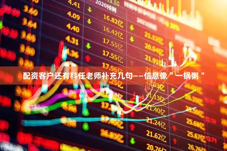 配资客户还有科任老师补充几句——信息像＂一锅粥＂