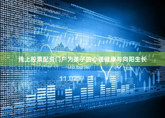 线上股票配资门户为孩子的心理健康与向阳生长