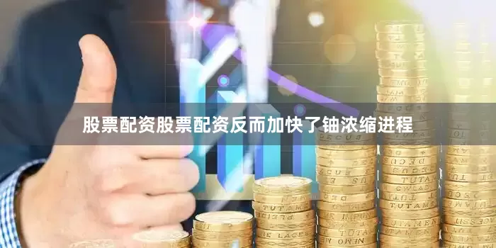 股票配资股票配资反而加快了铀浓缩进程