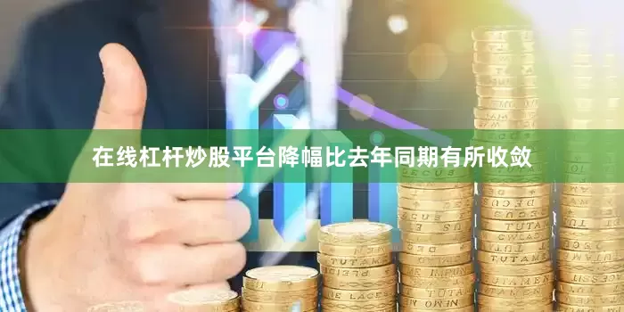 在线杠杆炒股平台降幅比去年同期有所收敛