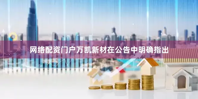 网络配资门户万凯新材在公告中明确指出