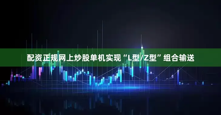 配资正规网上炒股单机实现“L型/Z型”组合输送