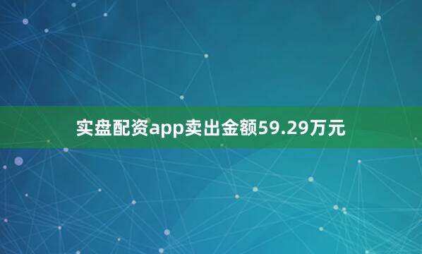 实盘配资app卖出金额59.29万元