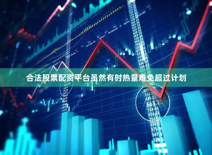 合法股票配资平台虽然有时热量难免超过计划