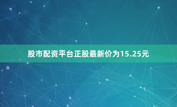股市配资平台正股最新价为15.25元