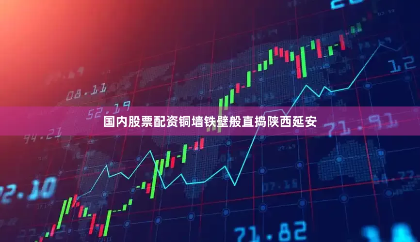 国内股票配资铜墙铁壁般直捣陕西延安