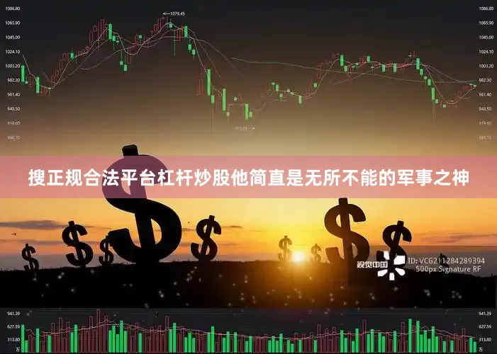 搜正规合法平台杠杆炒股他简直是无所不能的军事之神
