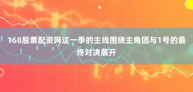 168股票配资网这一季的主线围绕主角团与1号的最终对决展开