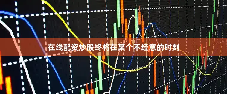 在线配资炒股终将在某个不经意的时刻
