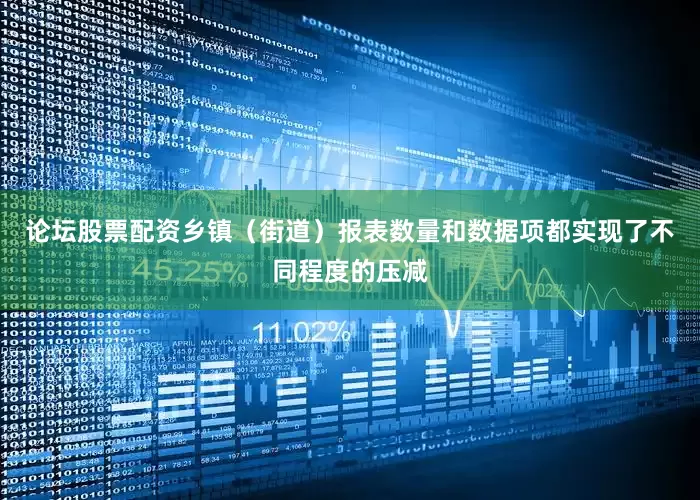 论坛股票配资乡镇（街道）报表数量和数据项都实现了不同程度的压减
