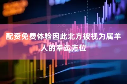 配资免费体验因此北方被视为属羊人的幸运方位
