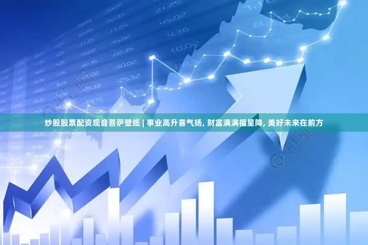 炒股股票配资观音菩萨壁纸 | 事业高升喜气扬, 财富满满福星降, 美好未来在前方