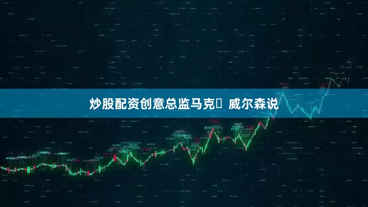 炒股配资创意总监马克・威尔森说