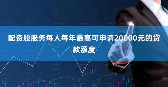 配资股服务每人每年最高可申请20000元的贷款额度