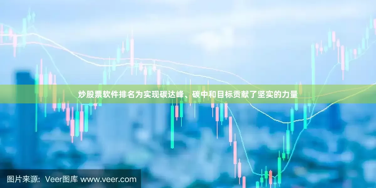 炒股票软件排名为实现碳达峰、碳中和目标贡献了坚实的力量