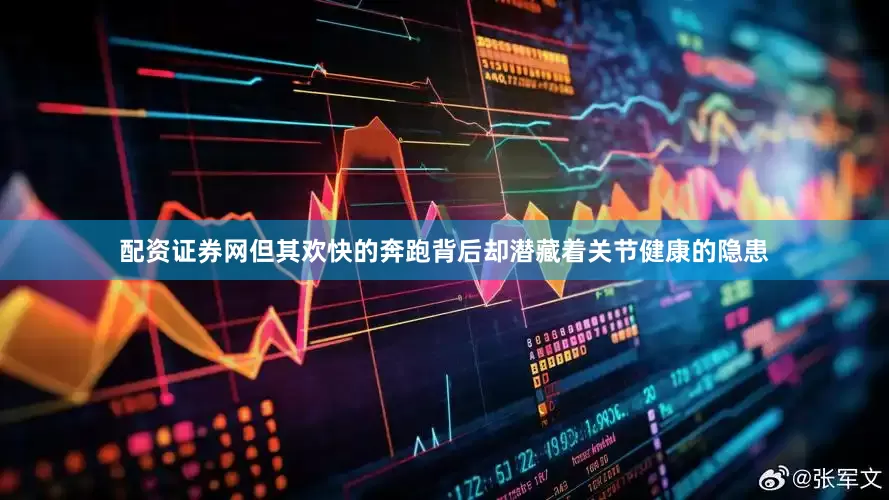 配资证券网但其欢快的奔跑背后却潜藏着关节健康的隐患