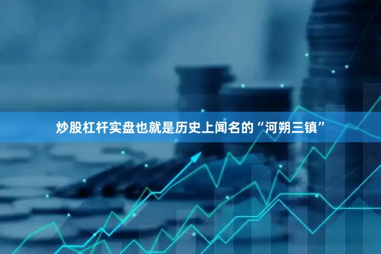 炒股杠杆实盘也就是历史上闻名的“河朔三镇”