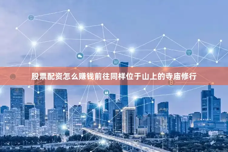 股票配资怎么赚钱前往同样位于山上的寺庙修行