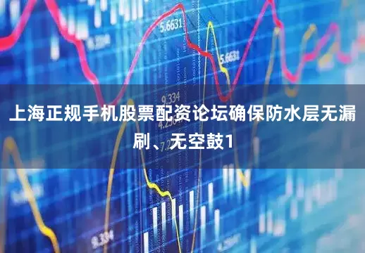 上海正规手机股票配资论坛确保防水层无漏刷、无空鼓1