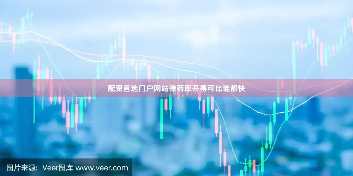 配资首选门户网站弹药库开得可比谁都快