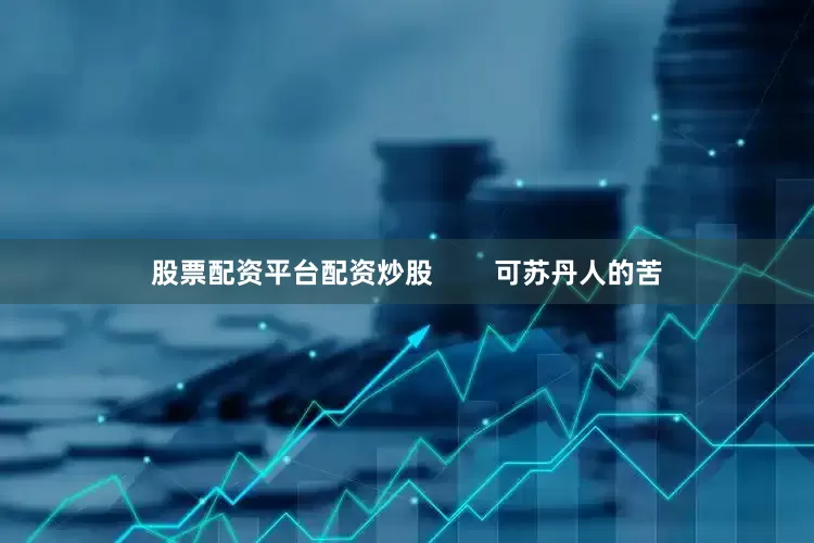股票配资平台配资炒股        可苏丹人的苦