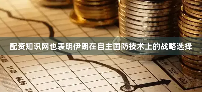 配资知识网也表明伊朗在自主国防技术上的战略选择
