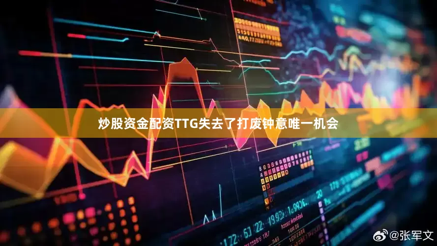 炒股资金配资TTG失去了打废钟意唯一机会