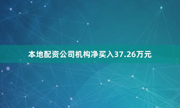 本地配资公司机构净买入37.26万元