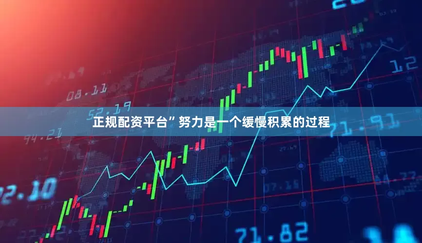 正规配资平台”努力是一个缓慢积累的过程
