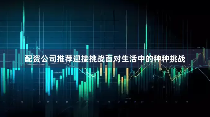 配资公司推荐迎接挑战面对生活中的种种挑战