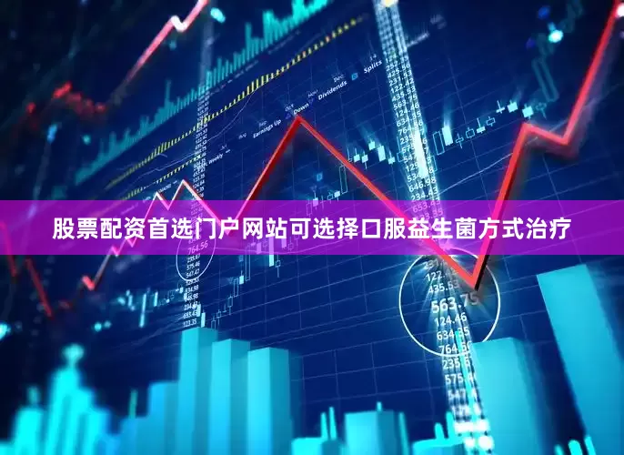 股票配资首选门户网站可选择口服益生菌方式治疗
