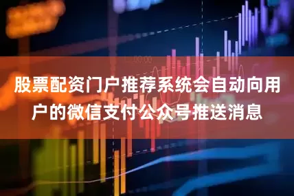 股票配资门户推荐系统会自动向用户的微信支付公众号推送消息