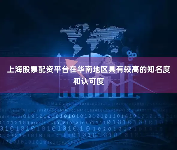 上海股票配资平台在华南地区具有较高的知名度和认可度