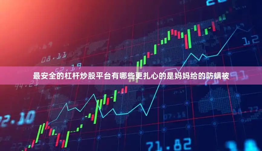 最安全的杠杆炒股平台有哪些更扎心的是妈妈给的防螨被