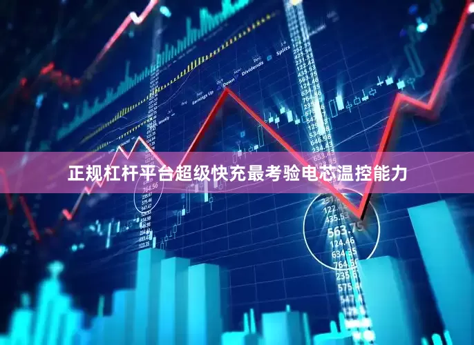 正规杠杆平台超级快充最考验电芯温控能力