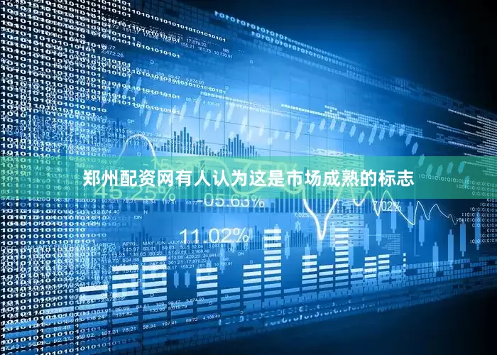 郑州配资网有人认为这是市场成熟的标志