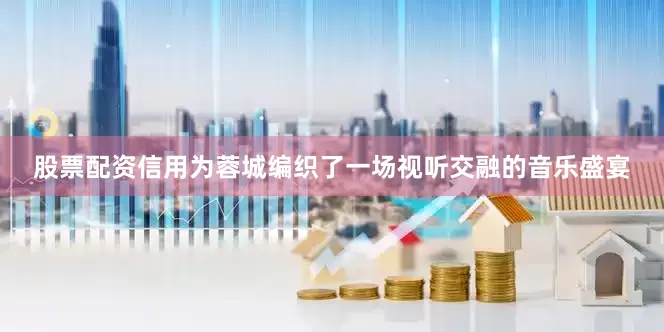 股票配资信用为蓉城编织了一场视听交融的音乐盛宴