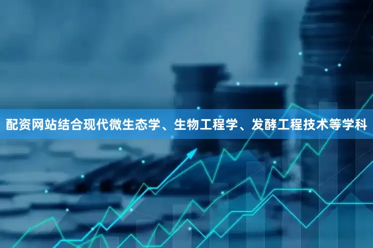 配资网站结合现代微生态学、生物工程学、发酵工程技术等学科