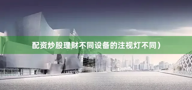 配资炒股理财不同设备的注视灯不同）