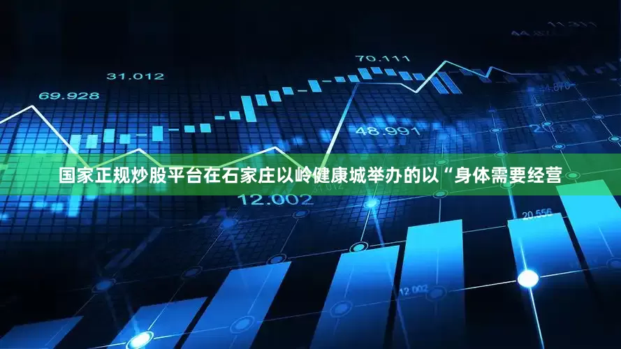 国家正规炒股平台在石家庄以岭健康城举办的以“身体需要经营