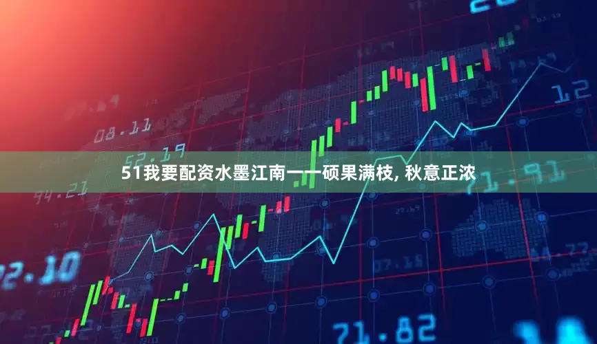 51我要配资水墨江南一一硕果满枝, 秋意正浓