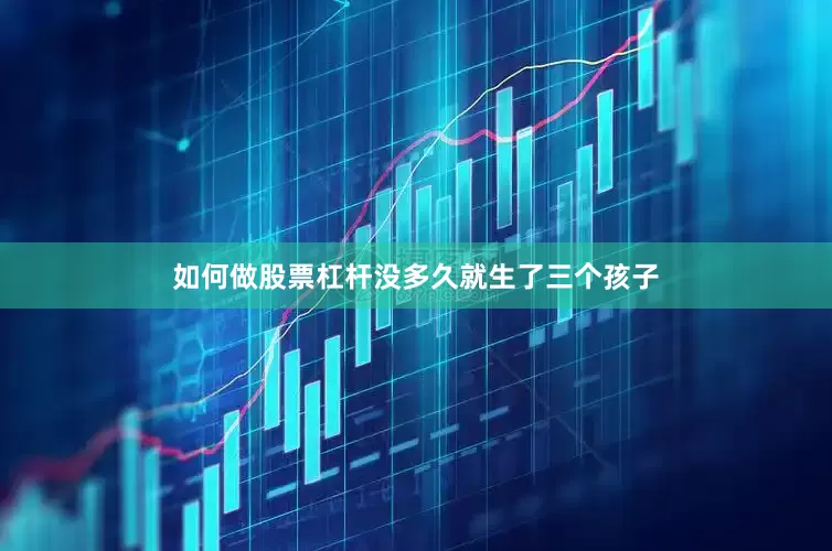 如何做股票杠杆没多久就生了三个孩子